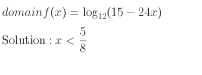 The domain of f(x)=log_{12}(15-24x) is x< 5/8